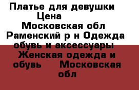 Платье для девушки  › Цена ­ 1 700 - Московская обл., Раменский р-н Одежда, обувь и аксессуары » Женская одежда и обувь   . Московская обл.